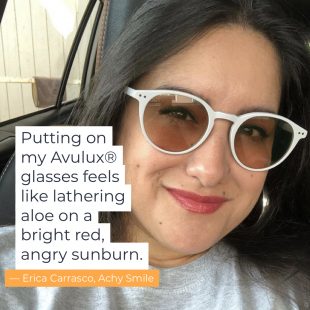 Putting on my Avulux glasses feels like lathering aloe on a bright red, angry burn -Erica Carrasco, Achy Smile